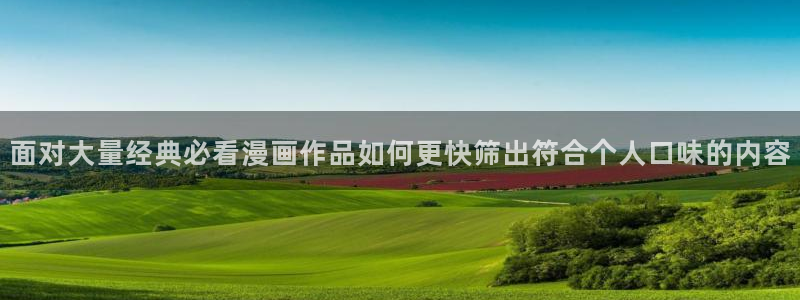 免费漫画漫画在线：面对大量经典必看漫画作品如何更快筛出符合个人口味的内容