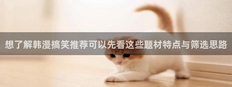免费漫画网页入口:想了解韩漫搞笑推荐可以先看这些题材特点与筛选思路