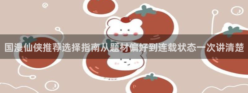 免费在线漫画：国漫仙侠推荐选择指南从题材偏好到连载状态一次讲清楚