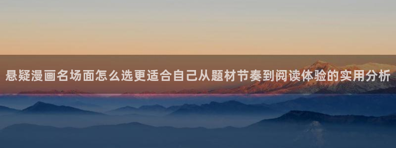免费漫画在线漫画：悬疑漫画名场面怎么选更适合自己从题材节奏到阅读体验的实用分析