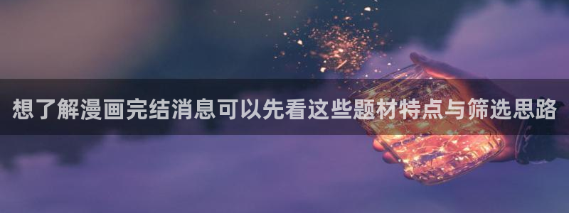 免费漫画作品大全：想了解漫画完结消息可以先看这些题材特点与筛选思路