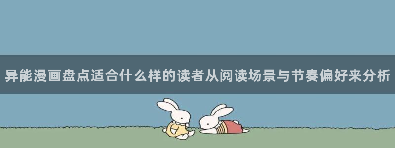 免费漫画最新漫画大全：异能漫画盘点适合什么样的读者从阅读场景与节奏偏好来分析