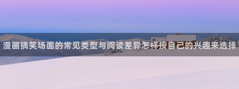 免费漫画漫画精选：漫画搞笑场面的常见类型与阅读差异怎样按自己的兴趣来选择