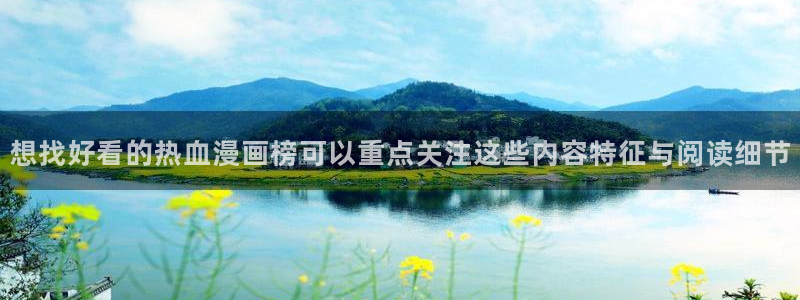 免费漫画阅读入口：想找好看的热血漫画榜可以重点关注这些内容特征与阅读细节