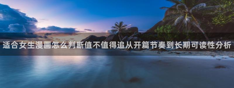 免费漫画入口地址：适合女生漫画怎么判断值不值得追从开篇节奏到长期可读性分析