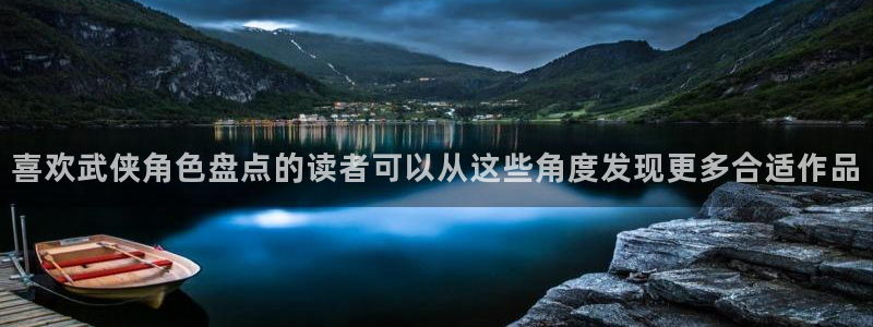 免费看漫画在线：喜欢武侠角色盘点的读者可以从这些角度发现更多合适作品
