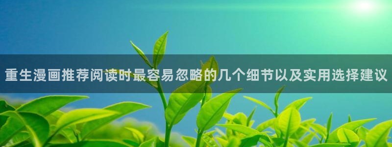 免费漫画漫画列表:重生漫画推荐阅读时最容易忽略的几个细节以及实用选择建议
