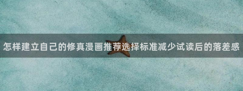 免费漫画作品目录:怎样建立自己的修真漫画推荐选择标准减少试读后的落差感