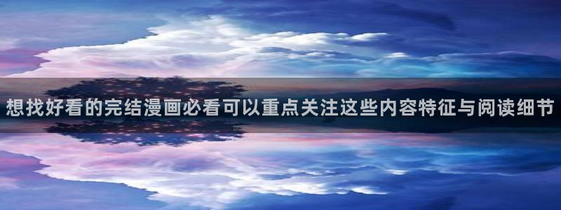 免费漫画漫画网：想找好看的完结漫画必看可以重点关注这些内容特征与阅读细节