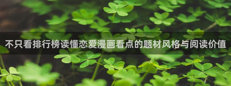 免费漫画热门作品大全：不只看排行榜读懂恋爱漫画看点的题材风格与阅读价值