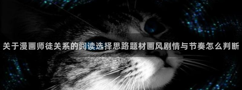 免费漫画漫画大全：关于漫画师徒关系的阅读选择思路题材画风剧情与节奏怎么判断