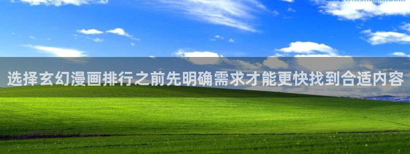 免费漫画阅读：选择玄幻漫画排行之前先明确需求才能更快找到合适内容