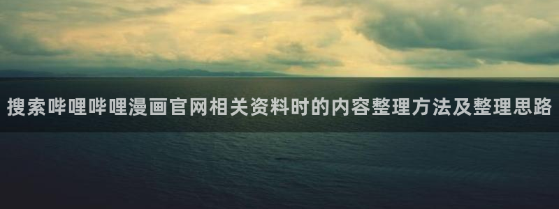 免费漫画最新漫画排行：搜索哔哩哔哩漫画官网相关资料时的内容整理方法及整理思路