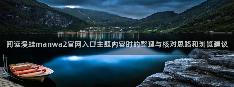 免费漫画重生漫画：阅读漫蛙manwa2官网入口主题内容时的整理与核对思路和浏览建议