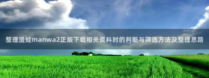 免费漫画入口大全：整理漫蛙manwa2正版下载相关资料时的判断与筛选方法及整理思路