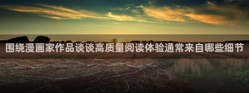 免费漫画在线：围绕漫画家作品谈谈高质量阅读体验通常来自哪些细节