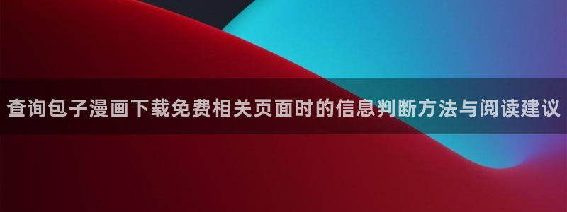 免费阅读漫画:查询包子漫画下载免费相关页面时的信息判断方法与阅读建议