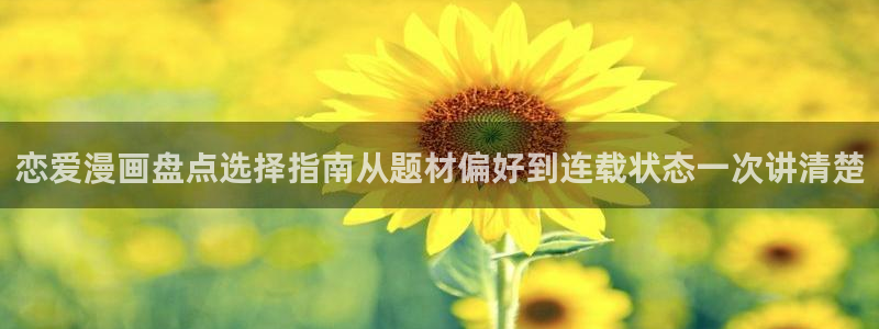 免费漫画在线：恋爱漫画盘点选择指南从题材偏好到连载状态一次讲清楚