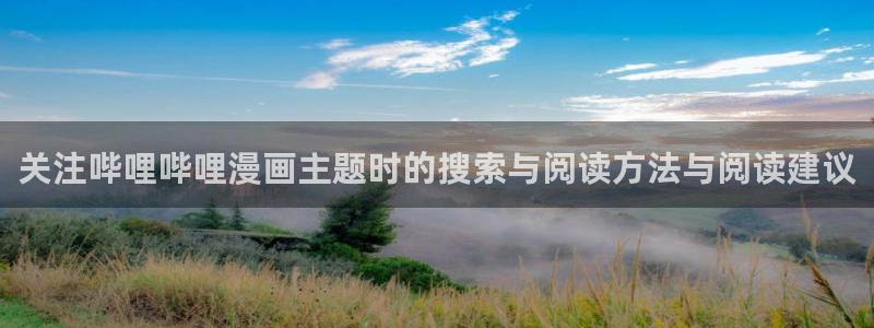 免费漫画国漫：关注哔哩哔哩漫画主题时的搜索与阅读方法与阅读建议