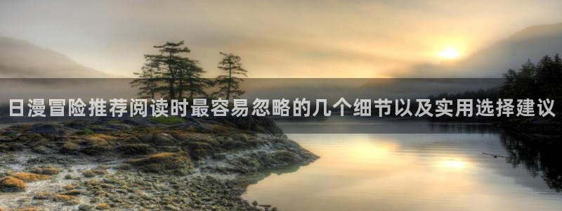免费漫画热门作品:日漫冒险推荐阅读时最容易忽略的几个细节以及实用选择建议