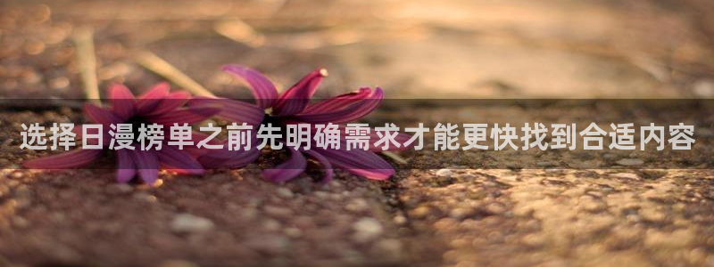 免费漫画新作榜:选择日漫榜单之前先明确需求才能更快找到合适内容