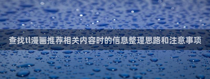 免费漫画人气作品推荐：查找tl漫画推荐相关内容时的信息整理思路和注意事项