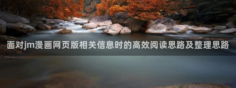 免费漫画人气漫画排行：面对jm漫画网页版相关信息时的高效阅读思路及整理思路