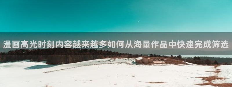 免费漫画连载作品：漫画高光时刻内容越来越多如何从海量作品中快速完成筛选