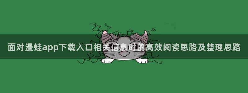 免费漫画在线导航：面对漫蛙app下载入口相关信息时的高效阅读思路及整理思路