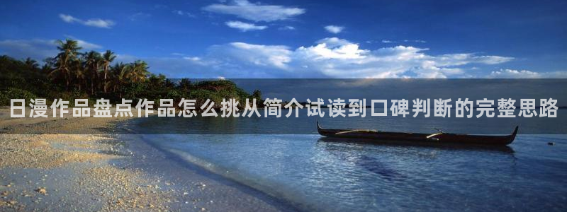 免费漫画漫画网站：日漫作品盘点作品怎么挑从简介试读到口碑判断的完整思路